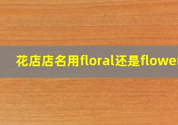 花店店名用floral还是flower