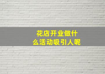 花店开业做什么活动吸引人呢