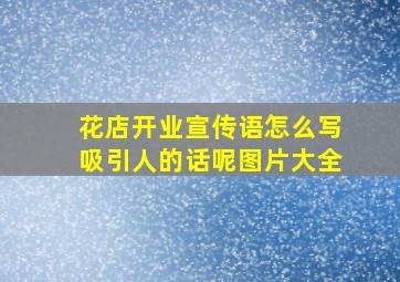 花店开业宣传语怎么写吸引人的话呢图片大全