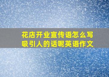 花店开业宣传语怎么写吸引人的话呢英语作文