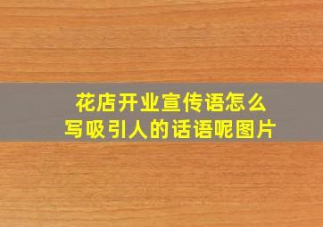 花店开业宣传语怎么写吸引人的话语呢图片