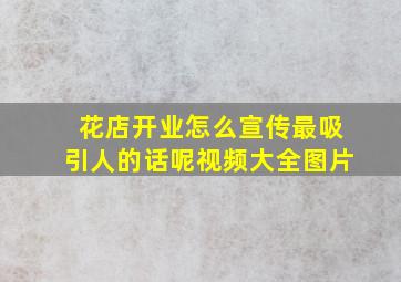 花店开业怎么宣传最吸引人的话呢视频大全图片