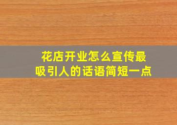 花店开业怎么宣传最吸引人的话语简短一点