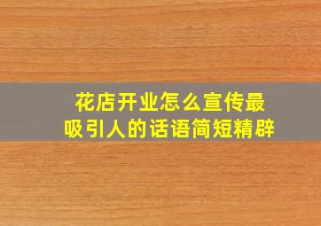 花店开业怎么宣传最吸引人的话语简短精辟