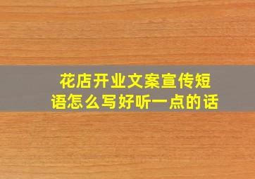 花店开业文案宣传短语怎么写好听一点的话