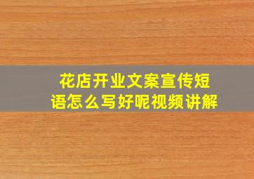 花店开业文案宣传短语怎么写好呢视频讲解