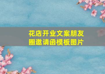 花店开业文案朋友圈邀请函模板图片