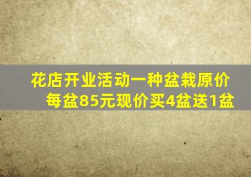 花店开业活动一种盆栽原价每盆85元现价买4盆送1盆