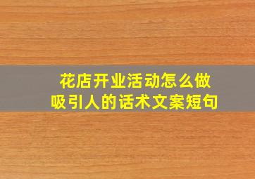 花店开业活动怎么做吸引人的话术文案短句