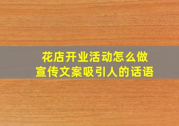 花店开业活动怎么做宣传文案吸引人的话语