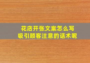 花店开张文案怎么写吸引顾客注意的话术呢