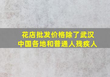 花店批发价格除了武汉中国各地和普通人残疾人