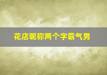 花店昵称两个字霸气男