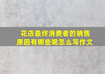 花店最终消费者的销售原因有哪些呢怎么写作文