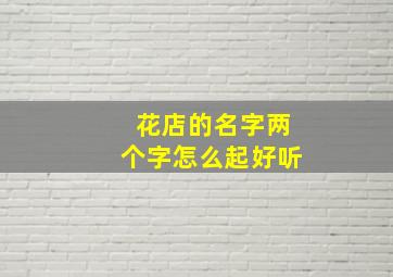 花店的名字两个字怎么起好听