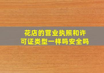 花店的营业执照和许可证类型一样吗安全吗