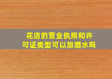 花店的营业执照和许可证类型可以加酒水吗