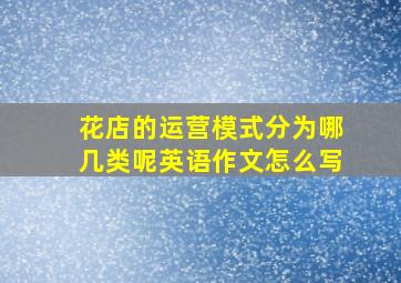 花店的运营模式分为哪几类呢英语作文怎么写