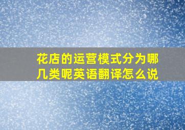 花店的运营模式分为哪几类呢英语翻译怎么说