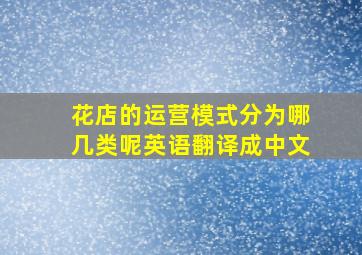 花店的运营模式分为哪几类呢英语翻译成中文