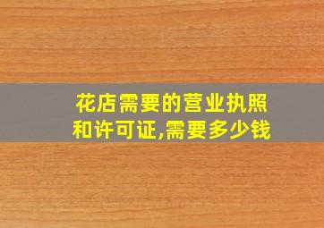 花店需要的营业执照和许可证,需要多少钱