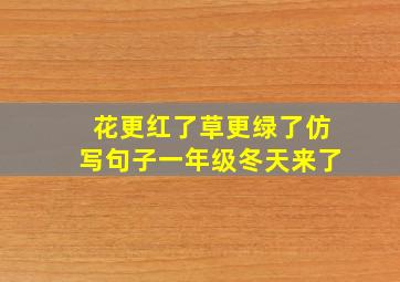 花更红了草更绿了仿写句子一年级冬天来了