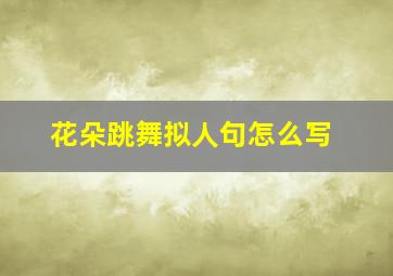 花朵跳舞拟人句怎么写