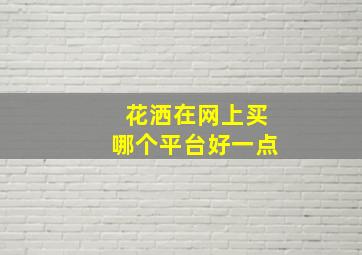 花洒在网上买哪个平台好一点