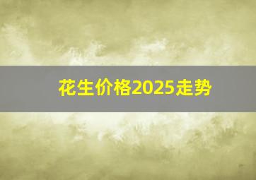 花生价格2025走势