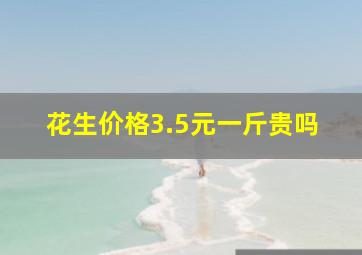 花生价格3.5元一斤贵吗