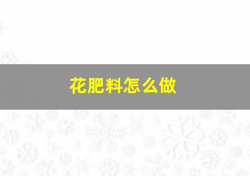 花肥料怎么做