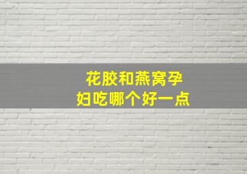 花胶和燕窝孕妇吃哪个好一点