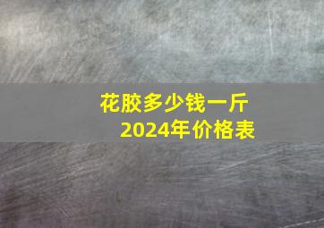 花胶多少钱一斤2024年价格表