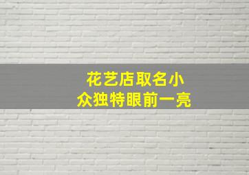 花艺店取名小众独特眼前一亮