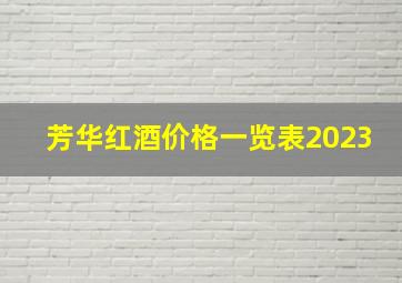 芳华红酒价格一览表2023