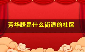 芳华路是什么街道的社区