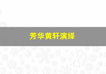 芳华黄轩演绎