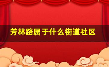 芳林路属于什么街道社区