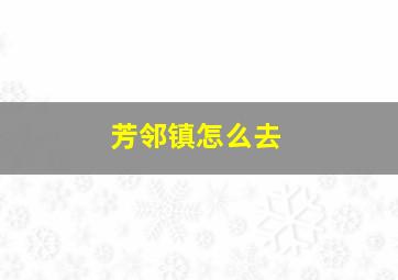 芳邻镇怎么去