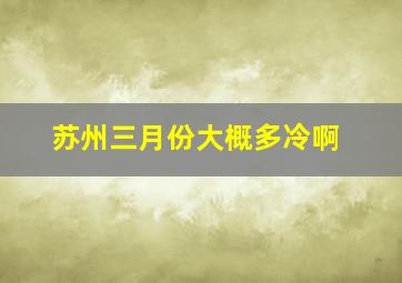 苏州三月份大概多冷啊