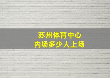 苏州体育中心内场多少人上场