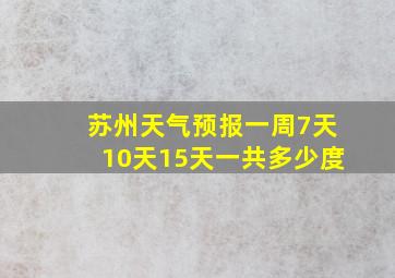 苏州天气预报一周7天10天15天一共多少度