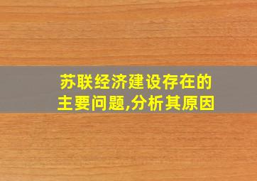 苏联经济建设存在的主要问题,分析其原因