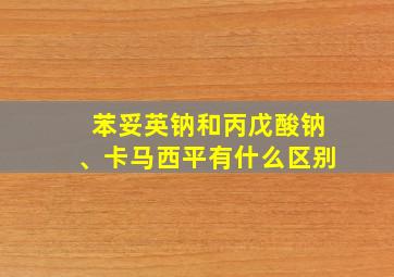 苯妥英钠和丙戊酸钠、卡马西平有什么区别