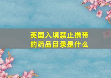 英国入境禁止携带的药品目录是什么