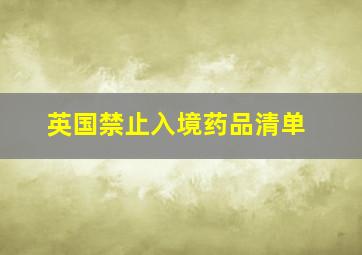 英国禁止入境药品清单