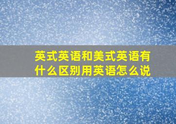 英式英语和美式英语有什么区别用英语怎么说