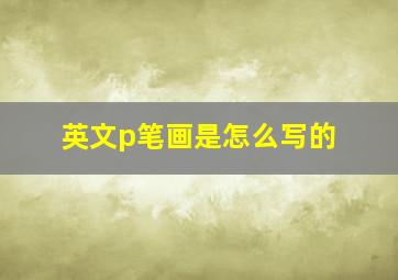 英文p笔画是怎么写的