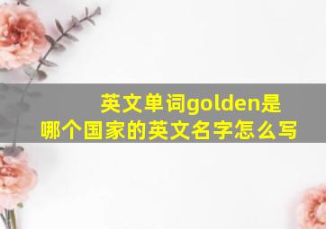 英文单词golden是哪个国家的英文名字怎么写