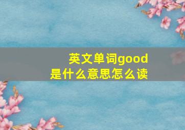 英文单词good是什么意思怎么读